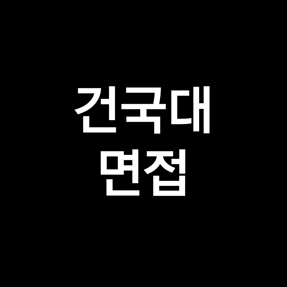 건국대 면접 일정 날짜 기출 질문 후기 | 서울, 글로컬, 2023, 2024