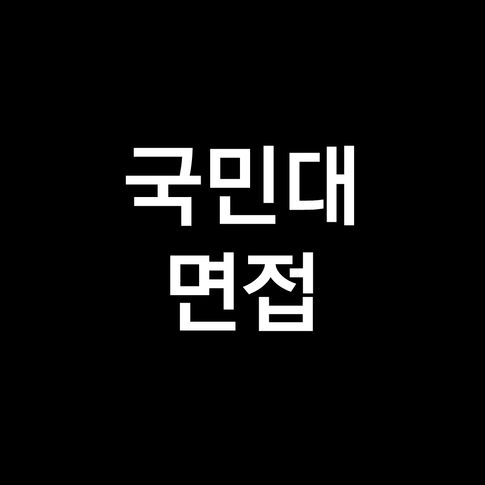 국민대 면접 일정 날짜 기출 질문 후기 | 수시, 시간, 2023, 2024