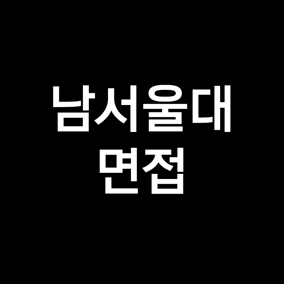 남서울대 면접 일정 날짜 기출 질문 후기 | 교과, 비대면, 2023, 2024