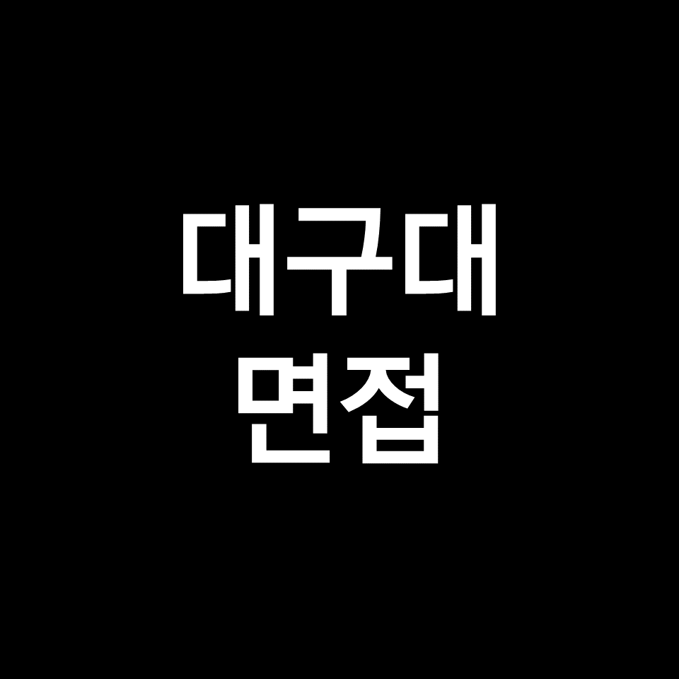 대구대 면접 일정 날짜 기출 질문 후기 | 수시, 학종, 2023, 2024