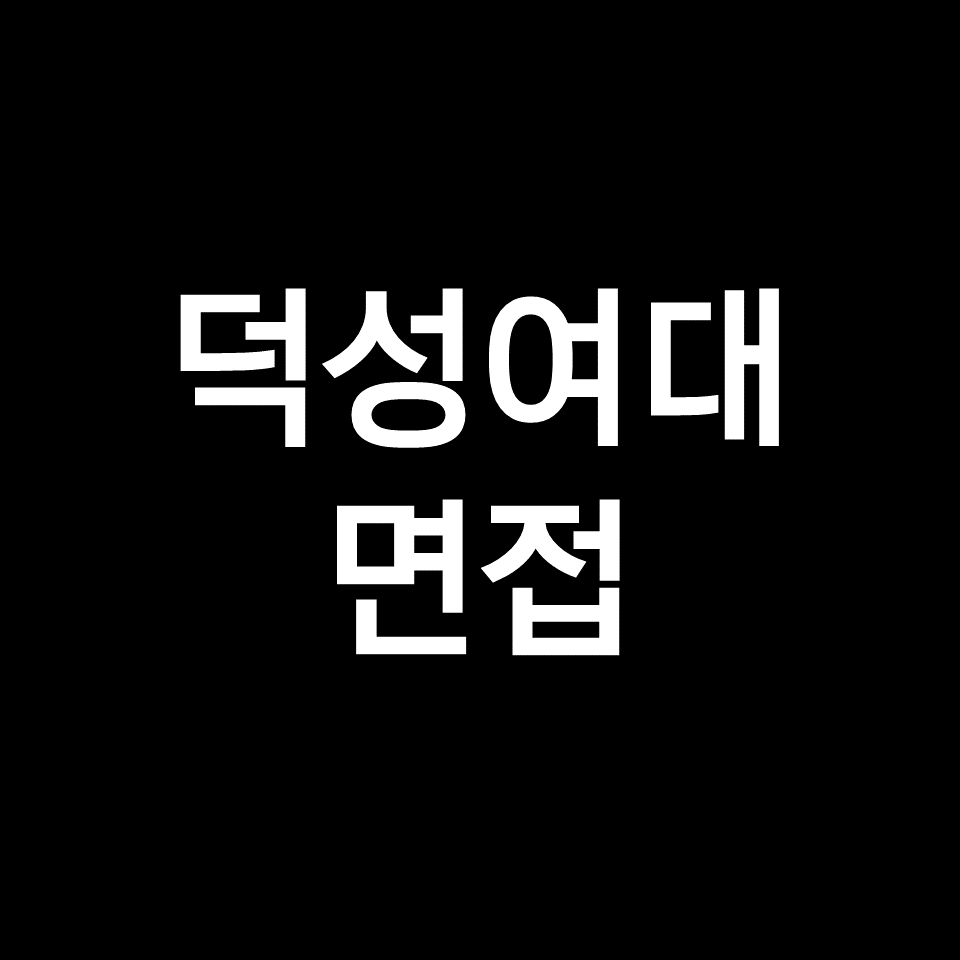 덕성여대 면접 일정 날짜 기출 질문 후기 | 수시, 학종, 2023, 2024