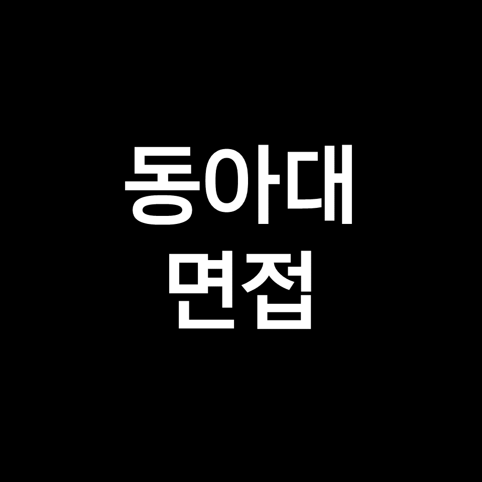 동아대 면접 일정 날짜 기출 질문 후기 | 수시, 교과, 2023, 2024