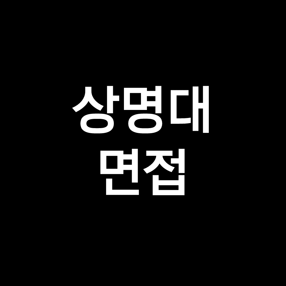 상명대 면접 일정 날짜 기출 질문 후기 | 서울, 천안, 2023, 2024