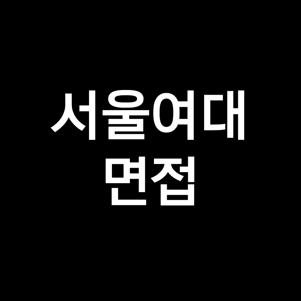 서울여대 면접 일정 날짜 기출 질문 후기 | 수시, 학종, 2023, 2024