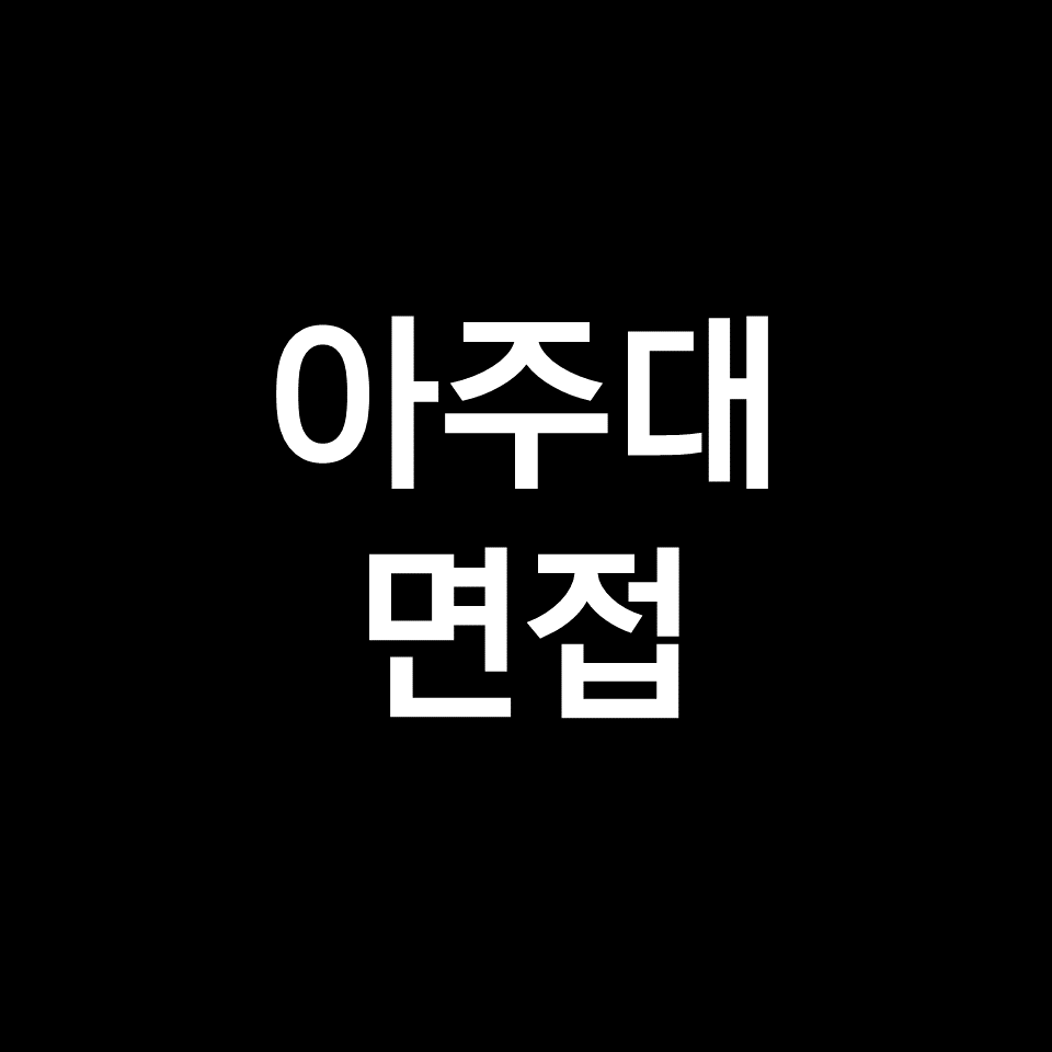 아주대 면접 일정 날짜 기출 질문 후기 | 수시, 모의면접, 2023, 2024