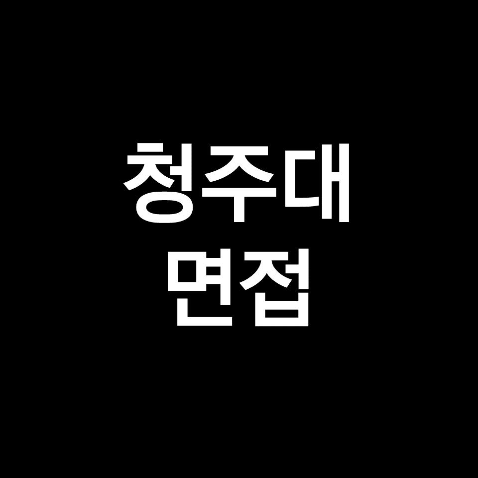 청주대 면접 일정 날짜 기출 질문 후기 | 창의면접, 2023, 2024