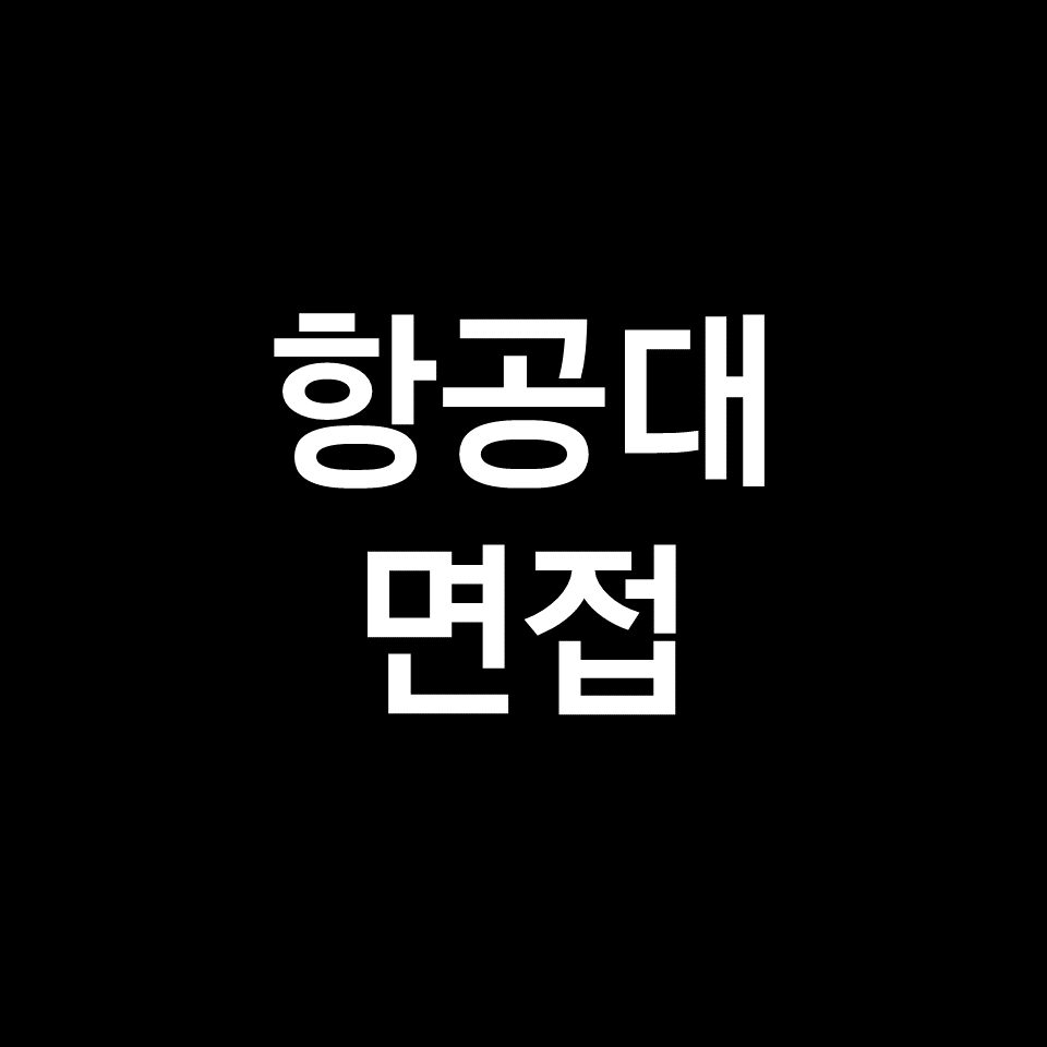 항공대 면접 일정 날짜 기출 질문 후기 | 수시, 학종, 2023, 2024