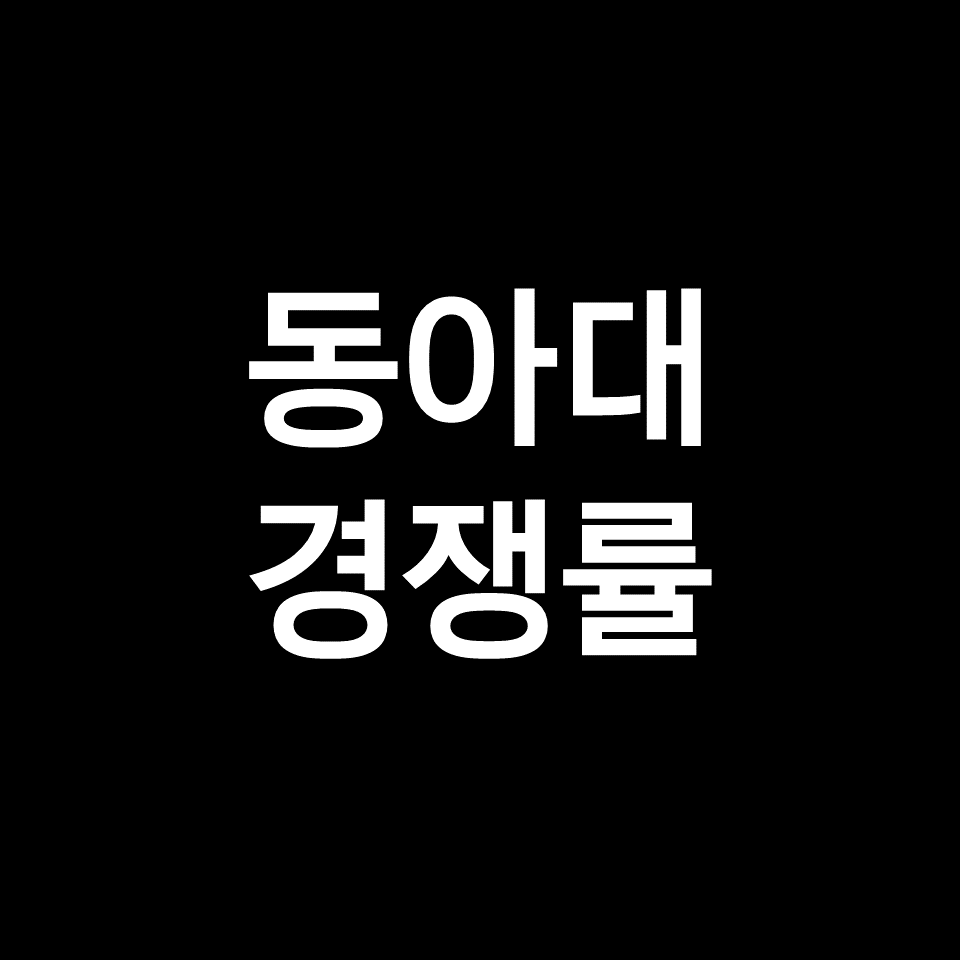 동아대 경쟁률 수시 정시 | 학과별, 실질, 최종, 2023, 2024